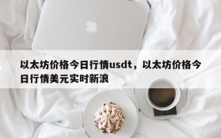 以太坊价格今日行情usdt，以太坊价格今日行情美元实时新浪