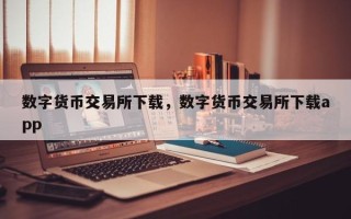 数字货币交易所下载，数字货币交易所下载app