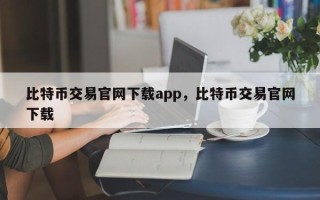 比特币交易官网下载app，比特币交易官网下载