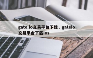 gate.io交易平台下载，gateio交易平台下载ios