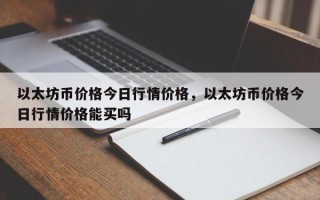 以太坊币价格今日行情价格，以太坊币价格今日行情价格能买吗