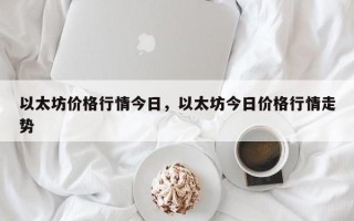 以太坊价格行情今日，以太坊今日价格行情走势