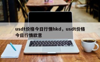 usdt价格今日行情hkd，usdt价格今日行情欧意