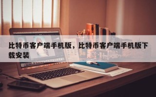 比特币客户端手机版，比特币客户端手机版下载安装