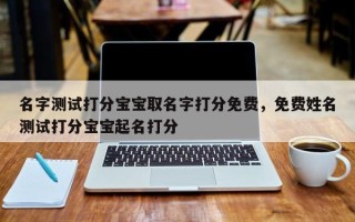 名字测试打分宝宝取名字打分免费，免费姓名测试打分宝宝起名打分