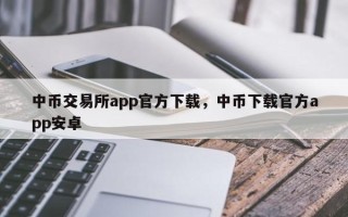 中币交易所app官方下载，中币下载官方app安卓