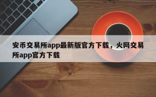 安币交易所app最新版官方下载，火网交易所app官方下载