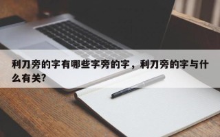 利刀旁的字有哪些字旁的字，利刀旁的字与什么有关?