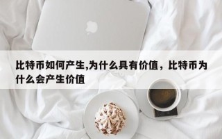 比特币如何产生,为什么具有价值，比特币为什么会产生价值