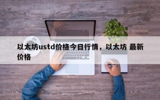 以太坊ustd价格今日行情，以太坊 最新价格