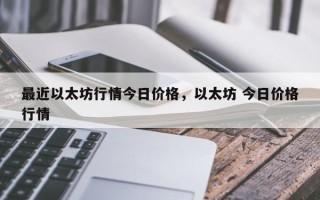 最近以太坊行情今日价格，以太坊 今日价格行情