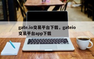 gate.io交易平台下载，gateio交易平台app下载