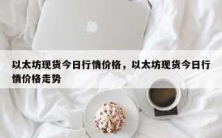 以太坊现货今日行情价格，以太坊现货今日行情价格走势