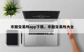 币圈交易所app下载，币圈交易所大全