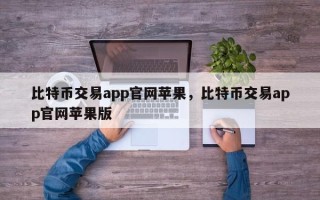 比特币交易app官网苹果，比特币交易app官网苹果版