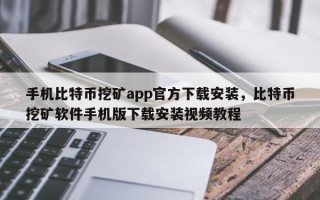 手机比特币挖矿app官方下载安装，比特币挖矿软件手机版下载安装视频教程