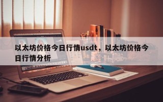 以太坊价格今日行情usdt，以太坊价格今日行情分析