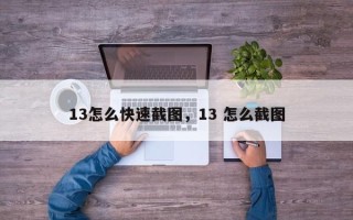 13怎么快速截图，13 怎么截图