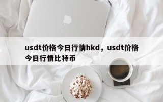 usdt价格今日行情hkd，usdt价格今日行情比特币