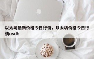 以太坊最新价格今日行情，以太坊价格今日行情usdt