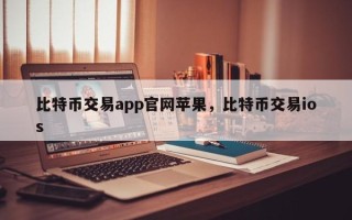 比特币交易app官网苹果，比特币交易ios