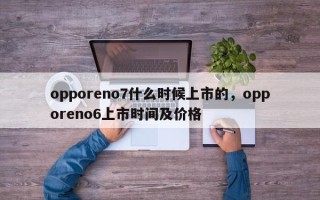 opporeno7什么时候上市的，opporeno6上市时间及价格