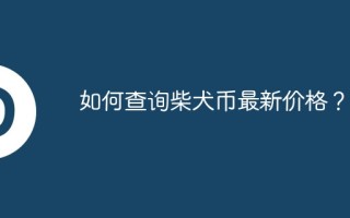 如何查询柴犬币最新价格？