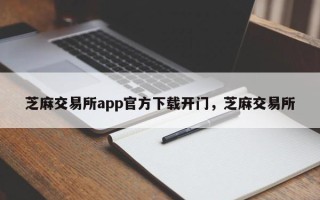 芝麻交易所app官方下载开门，芝麻交易所