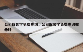 公司取名字免费查询，公司取名字免费查询郑希玲