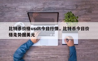 比特币价格usdt今日行情，比特币今日价格走势图美元