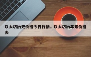 以太坊历史价格今日行情，以太坊历年来价格表