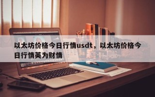 以太坊价格今日行情usdt，以太坊价格今日行情英为财情