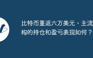 比特币重返六万美元，主流机构的持仓和盈亏表现如何？