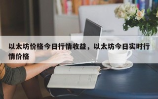 以太坊价格今日行情收益，以太坊今日实时行情价格