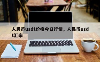 人民币usdt价格今日行情，人民币usdt汇率