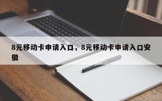 8元移动卡申请入口，8元移动卡申请入口安徽