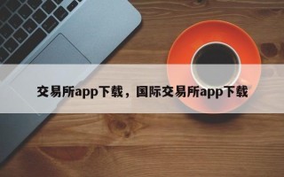 交易所app下载，国际交易所app下载