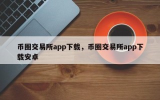 币圈交易所app下载，币圈交易所app下载安卓