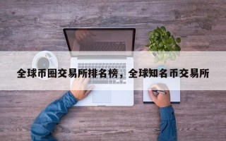 全球币圈交易所排名榜，全球知名币交易所