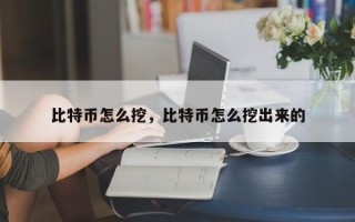 比特币怎么挖，比特币怎么挖出来的