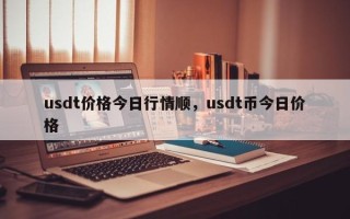 usdt价格今日行情顺，usdt币今日价格