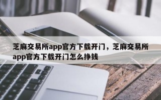 芝麻交易所app官方下载开门，芝麻交易所app官方下载开门怎么挣钱