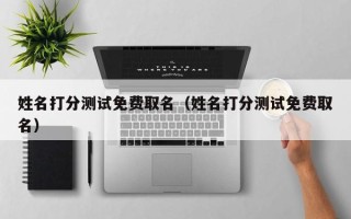 姓名打分测试免费取名（姓名打分测试免费取名）