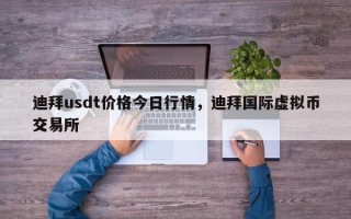 迪拜usdt价格今日行情，迪拜国际虚拟币交易所