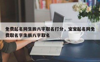 免费起名网生辰八字取名打分，宝宝起名网免费取名字生辰八字取名