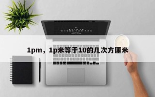 1pm，1p米等于10的几次方厘米