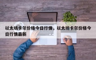 以太坊卡尔价格今日行情，以太坊卡尔价格今日行情最新