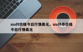 usdt价格今日行情美元，usdt币价格今日行情美元