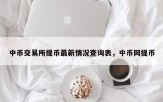 中币交易所提币最新情况查询表，中币网提币