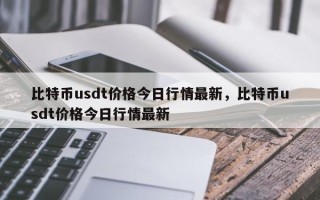 比特币usdt价格今日行情最新，比特币usdt价格今日行情最新